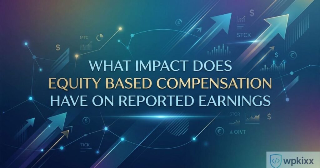 what impact does equity based compensation have on reported earnings​